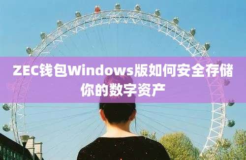 ZEC钱包Windows版如何安全存储你的数字资产