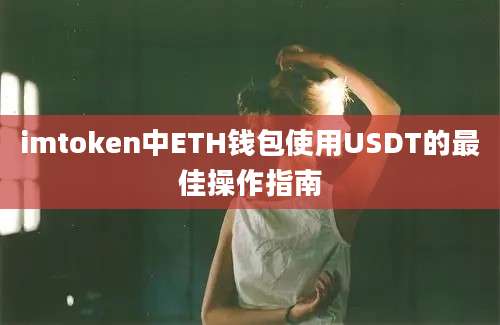 imtoken中ETH钱包使用USDT的最佳操作指南