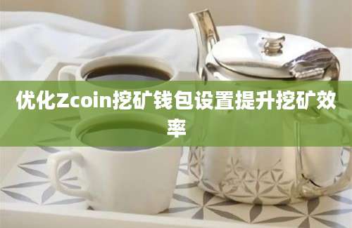 优化Zcoin挖矿钱包设置提升挖矿效率