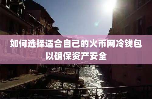 如何选择适合自己的火币网冷钱包以确保资产安全