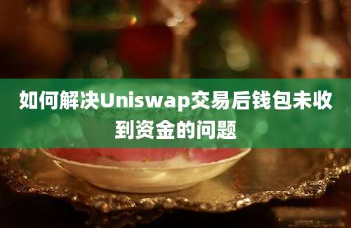 如何解决Uniswap交易后钱包未收到资金的问题