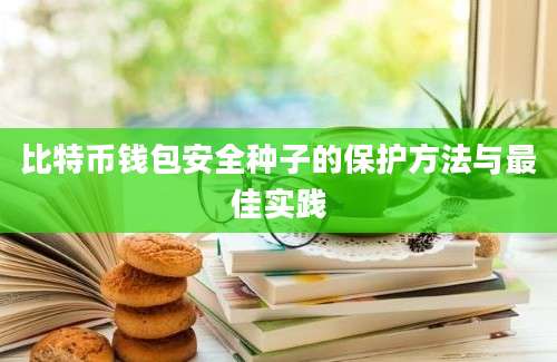 比特币钱包安全种子的保护方法与最佳实践