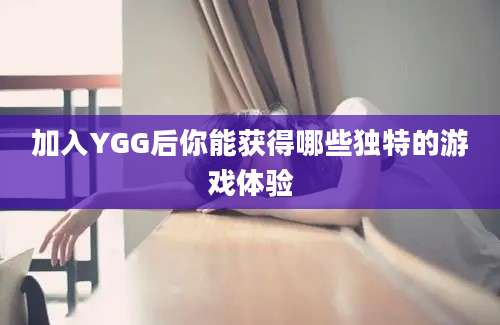 加入YGG后你能获得哪些独特的游戏体验