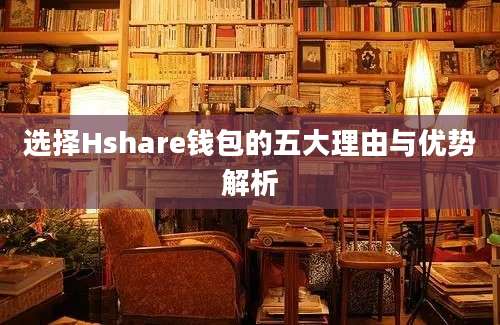 选择Hshare钱包的五大理由与优势解析