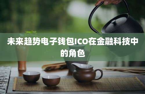 未来趋势电子钱包ICO在金融科技中的角色