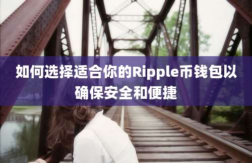 如何选择适合你的Ripple币钱包以确保安全和便捷