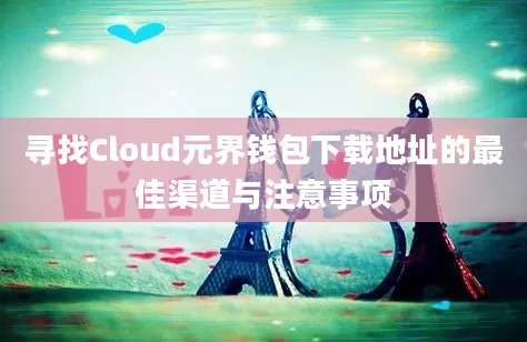 寻找Cloud元界钱包下载地址的最佳渠道与注意事项