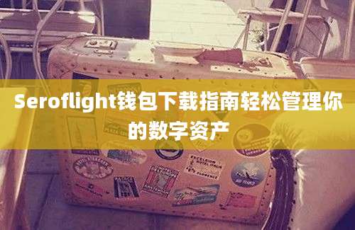 Seroflight钱包下载指南轻松管理你的数字资产