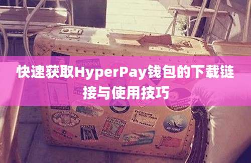 快速获取HyperPay钱包的下载链接与使用技巧