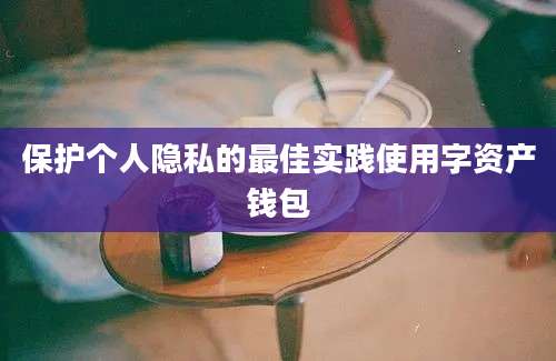 保护个人隐私的最佳实践使用字资产钱包