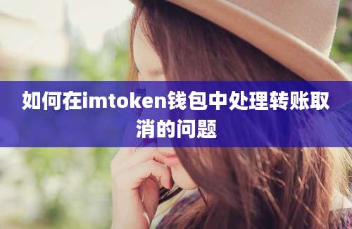 如何在imtoken钱包中处理转账取消的问题