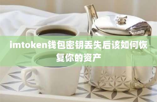 imtoken钱包密钥丢失后该如何恢复你的资产