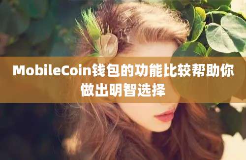 MobileCoin钱包的功能比较帮助你做出明智选择