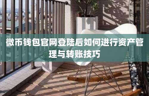 微币钱包官网登陆后如何进行资产管理与转账技巧