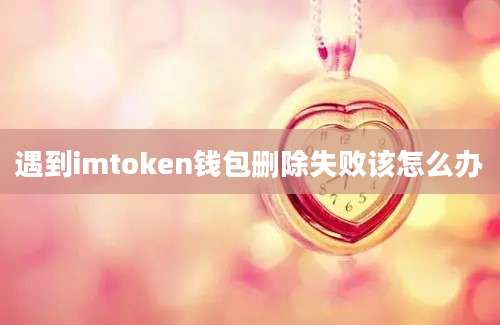 遇到imtoken钱包删除失败该怎么办