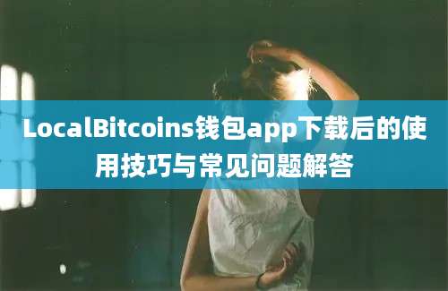 LocalBitcoins钱包app下载后的使用技巧与常见问题解答