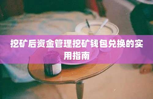 挖矿后资金管理挖矿钱包兑换的实用指南