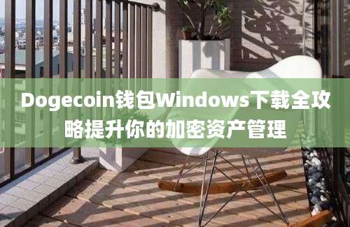 Dogecoin钱包Windows下载全攻略提升你的加密资产管理