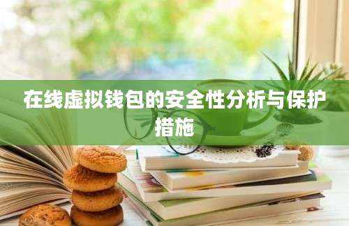 在线虚拟钱包的安全性分析与保护措施