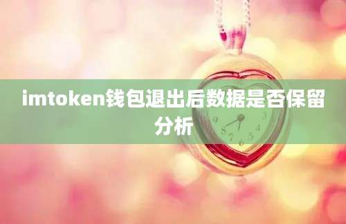 imtoken钱包退出后数据是否保留分析