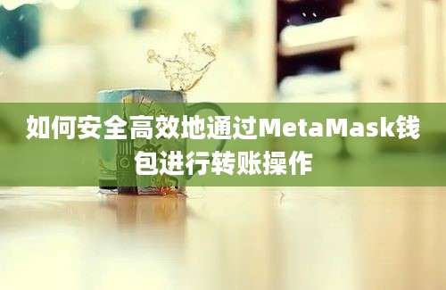 如何安全高效地通过MetaMask钱包进行转账操作