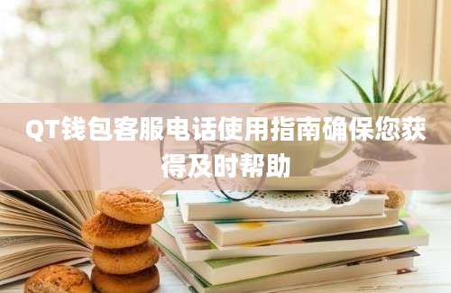 QT钱包客服电话使用指南确保您获得及时帮助