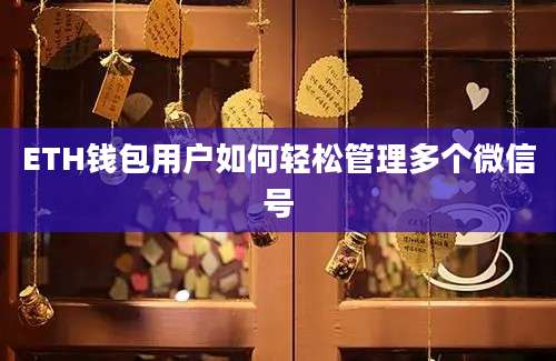 ETH钱包用户如何轻松管理多个微信号