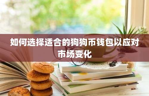 如何选择适合的狗狗币钱包以应对市场变化