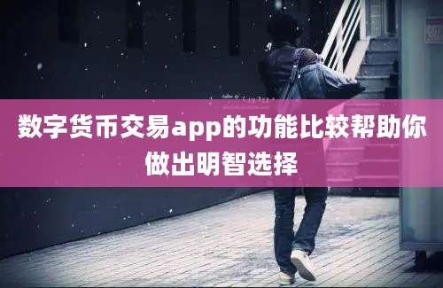 数字货币交易app的功能比较帮助你做出明智选择