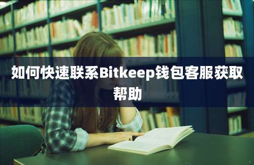 如何快速联系Bitkeep钱包客服获取帮助