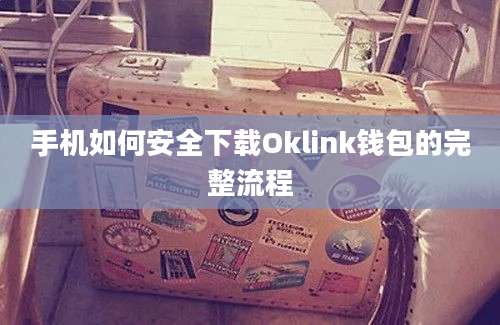 手机如何安全下载Oklink钱包的完整流程