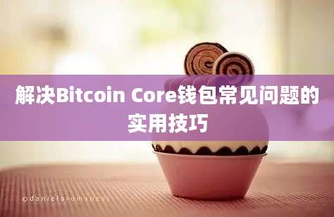 解决Bitcoin Core钱包常见问题的实用技巧