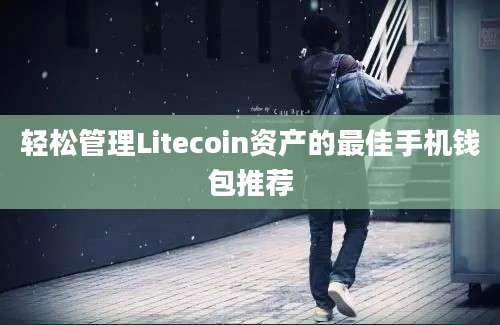 轻松管理Litecoin资产的最佳手机钱包推荐