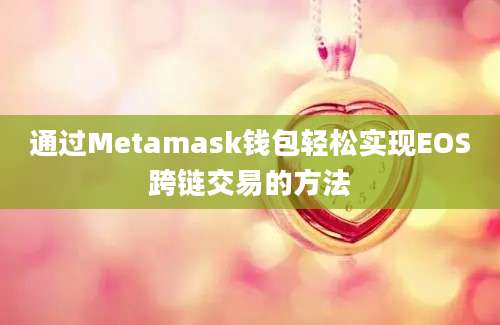 通过Metamask钱包轻松实现EOS跨链交易的方法