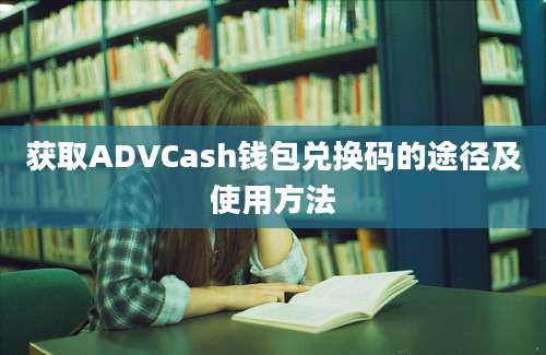 获取ADVCash钱包兑换码的途径及使用方法