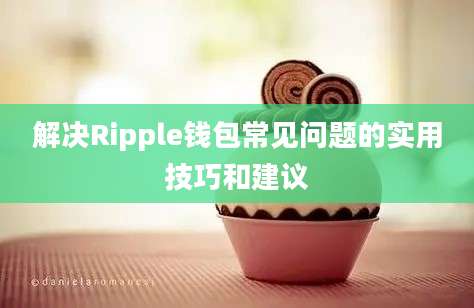 解决Ripple钱包常见问题的实用技巧和建议