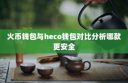 火币钱包与heco钱包对比分析哪款更安全