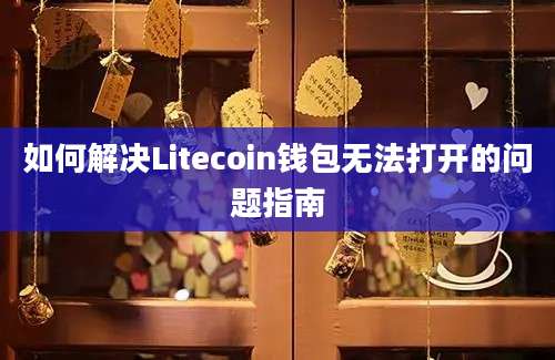 如何解决Litecoin钱包无法打开的问题指南