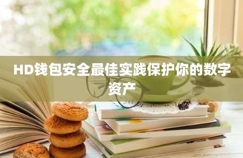 HD钱包安全最佳实践保护你的数字资产