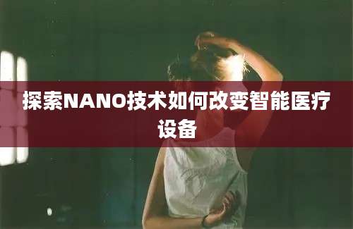 探索NANO技术如何改变智能医疗设备