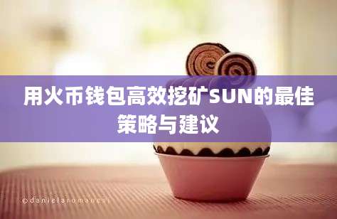 用火币钱包高效挖矿SUN的最佳策略与建议