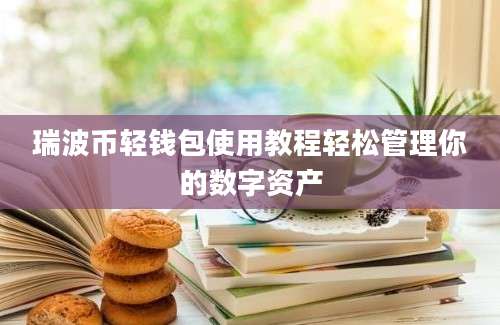 瑞波币轻钱包使用教程轻松管理你的数字资产