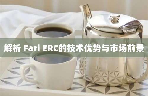 解析 Fari ERC的技术优势与市场前景