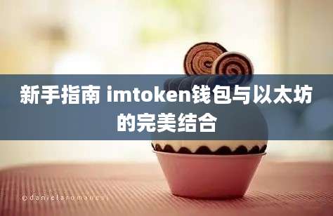 新手指南 imtoken钱包与以太坊的完美结合