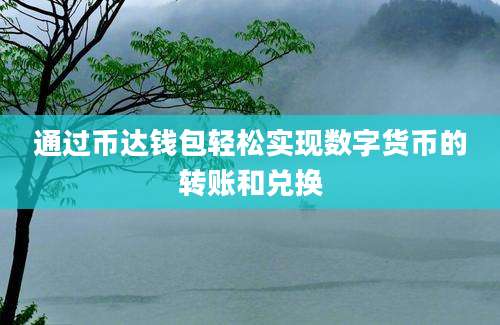 通过币达钱包轻松实现数字货币的转账和兑换