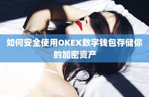 如何安全使用OKEX数字钱包存储你的加密资产