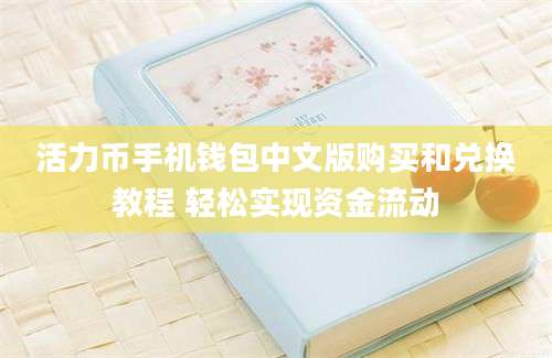 活力币手机钱包中文版购买和兑换教程 轻松实现资金流动